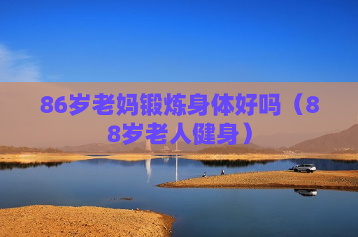 86岁老妈锻炼身体好吗（88岁老人健身）