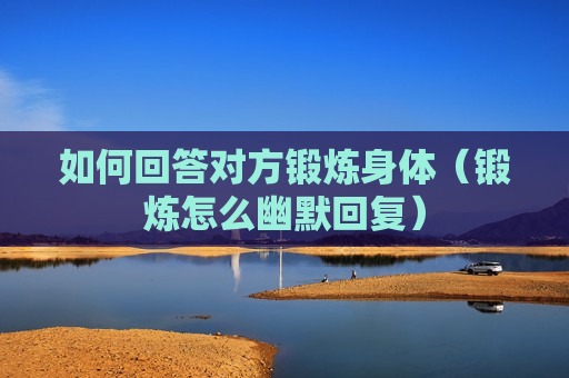 如何回答对方锻炼身体（锻炼怎么幽默回复）