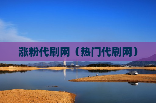 涨粉代刷网（热门代刷网）