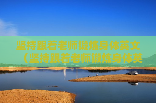 坚持跟着老师锻炼身体英文（坚持跟着老师锻炼身体英文翻译）