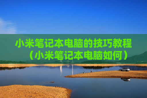 小米笔记本电脑的技巧教程（小米笔记本电脑如何）