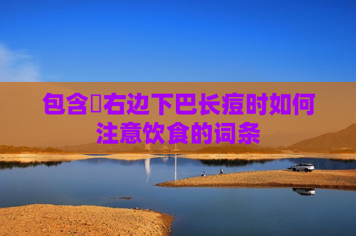 包含​右边下巴长痘时如何注意饮食的词条