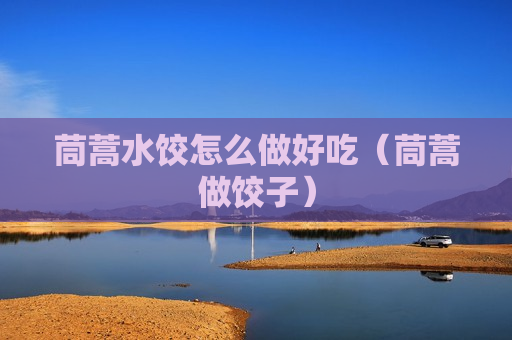 茼蒿水饺怎么做好吃（茼蒿做饺子）