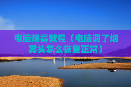 电脑烟雾教程（电脑调了烟雾头怎么恢复正常）