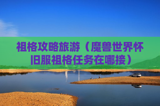 祖格攻略旅游（魔兽世界怀旧服祖格任务在哪接）