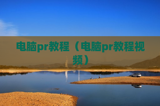 电脑pr教程（电脑pr教程视频）