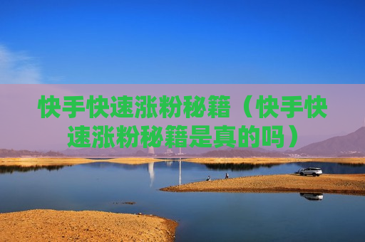 快手快速涨粉秘籍（快手快速涨粉秘籍是真的吗）