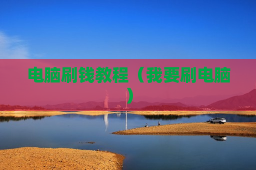 电脑刷钱教程（我要刷电脑）