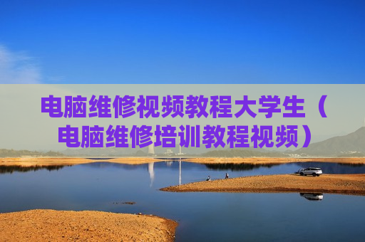 电脑维修视频教程大学生（电脑维修培训教程视频）