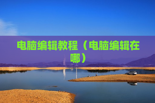 电脑编辑教程（电脑编辑在哪）