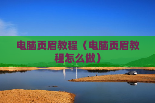 电脑页眉教程（电脑页眉教程怎么做）
