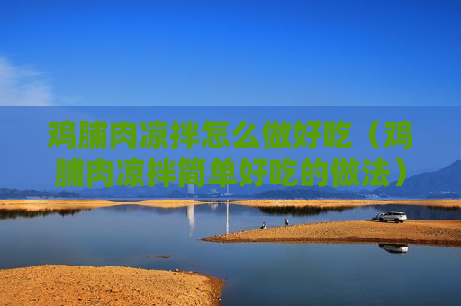 鸡脯肉凉拌怎么做好吃（鸡脯肉凉拌简单好吃的做法）