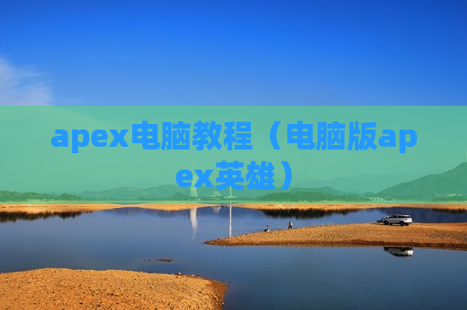 apex电脑教程（电脑版apex英雄）
