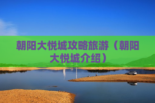 朝阳大悦城攻略旅游（朝阳大悦城介绍）