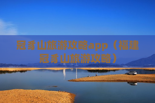 冠豸山旅游攻略app（福建冠豸山旅游攻略）