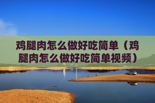鸡腿肉怎么做好吃简单（鸡腿肉怎么做好吃简单视频）