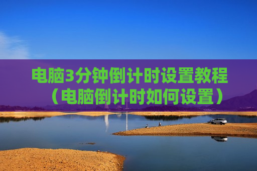 电脑3分钟倒计时设置教程（电脑倒计时如何设置）