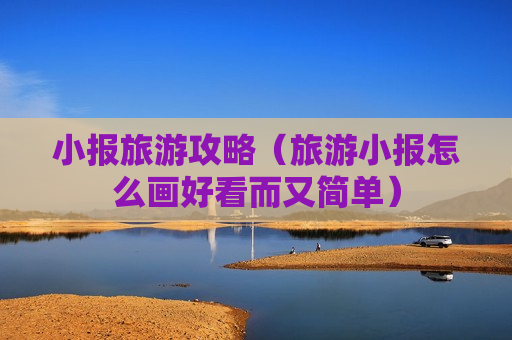 小报旅游攻略（旅游小报怎么画好看而又简单）