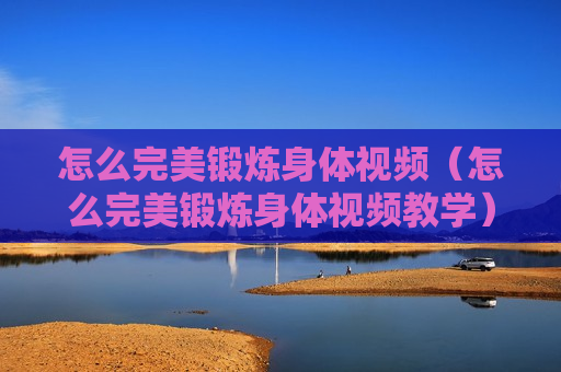 怎么完美锻炼身体视频（怎么完美锻炼身体视频教学）