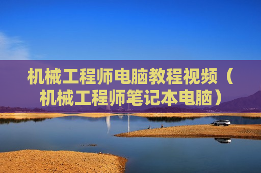 机械工程师电脑教程视频（机械工程师笔记本电脑）