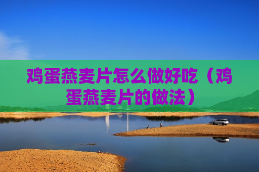 鸡蛋燕麦片怎么做好吃（鸡蛋燕麦片的做法）