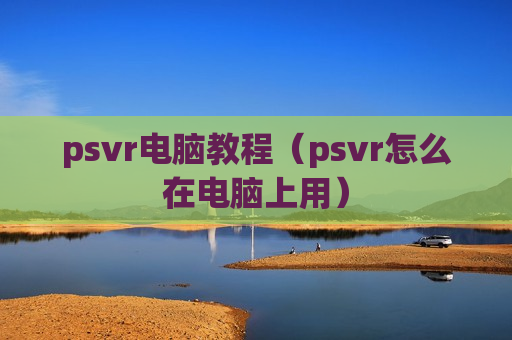psvr电脑教程（psvr怎么在电脑上用）