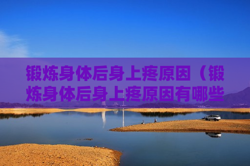 锻炼身体后身上疼原因（锻炼身体后身上疼原因有哪些）