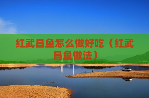 红武昌鱼怎么做好吃（红武昌鱼做法）