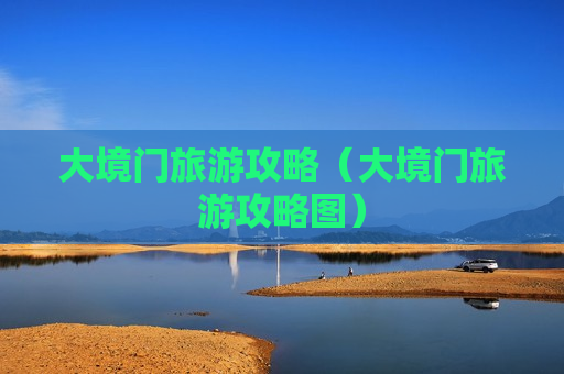 大境门旅游攻略（大境门旅游攻略图）