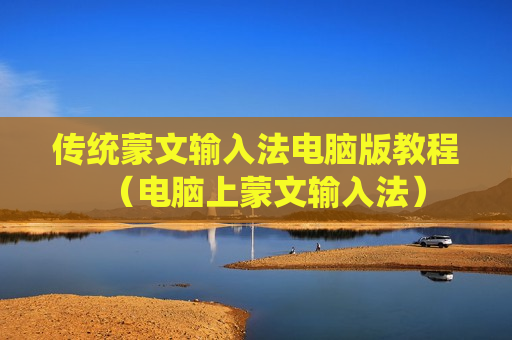 传统蒙文输入法电脑版教程（电脑上蒙文输入法）