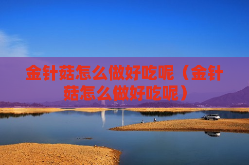 金针菇怎么做好吃呢（金针菇怎么做好吃呢）