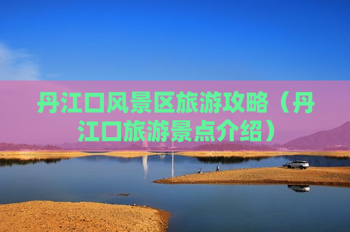 丹江口风景区旅游攻略（丹江口旅游景点介绍）