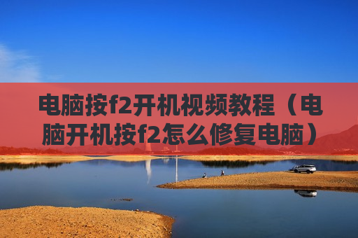 电脑按f2开机视频教程（电脑开机按f2怎么修复电脑）