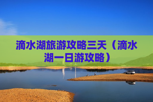 滴水湖旅游攻略三天（滴水湖一日游攻略）