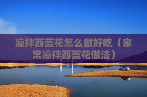 凉拌西蓝花怎么做好吃（家常凉拌西蓝花做法）