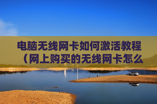 电脑无线网卡如何激活教程（网上购买的无线网卡怎么激活）