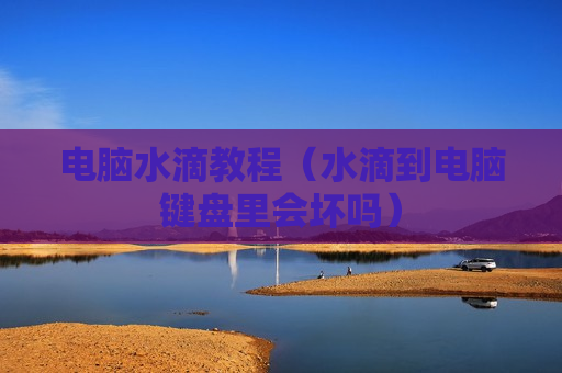 电脑水滴教程（水滴到电脑键盘里会坏吗）