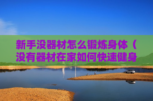 新手没器材怎么锻炼身体（没有器材在家如何快速健身）