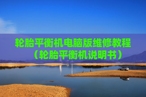 轮胎平衡机电脑版维修教程（轮胎平衡机说明书）