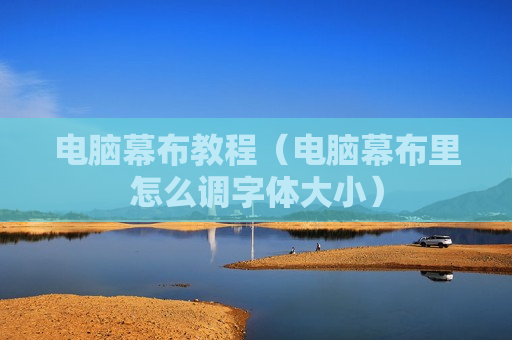 电脑幕布教程（电脑幕布里怎么调字体大小）