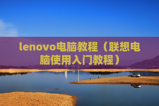 lenovo电脑教程（联想电脑使用入门教程）