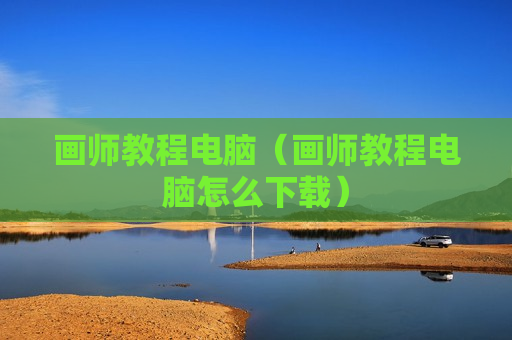 画师教程电脑（画师教程电脑怎么下载）