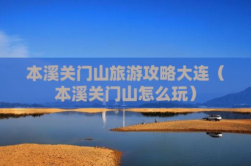本溪关门山旅游攻略大连（本溪关门山怎么玩）