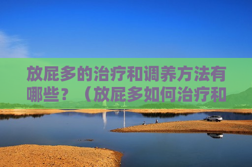 放屁多的治疗和调养方法有哪些？（放屁多如何治疗和调养）