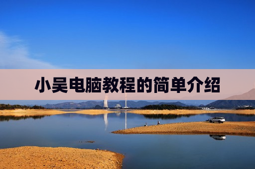 小吴电脑教程的简单介绍