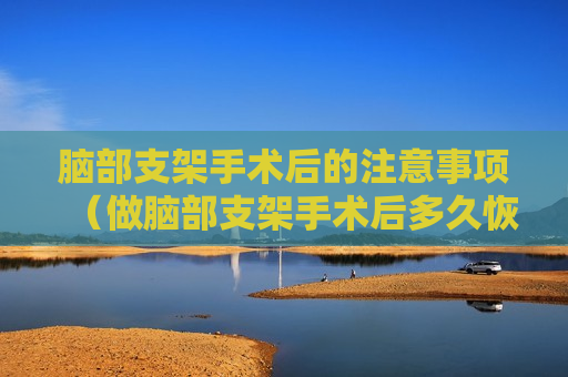 脑部支架手术后的注意事项（做脑部支架手术后多久恢复）