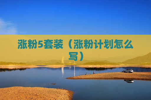 涨粉5套装（涨粉计划怎么写）