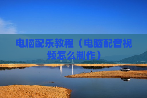 电脑配乐教程（电脑配音视频怎么制作）