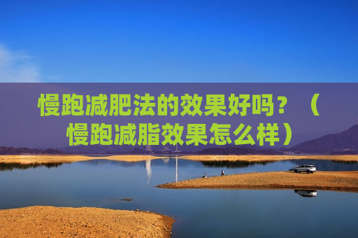 慢跑减肥法的效果好吗？（慢跑减脂效果怎么样）