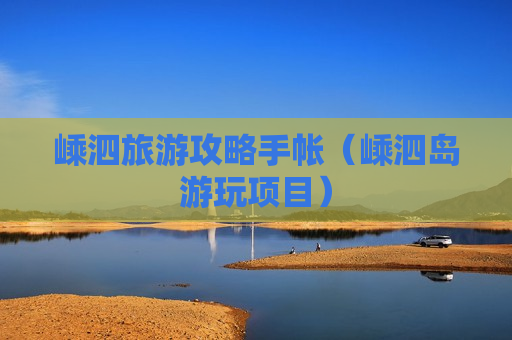 嵊泗旅游攻略手帐（嵊泗岛游玩项目）